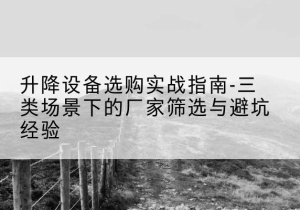 眉县移动式升降机厂家推荐-升降设备选购实战指南-三类场景下的厂家筛选与避坑经验