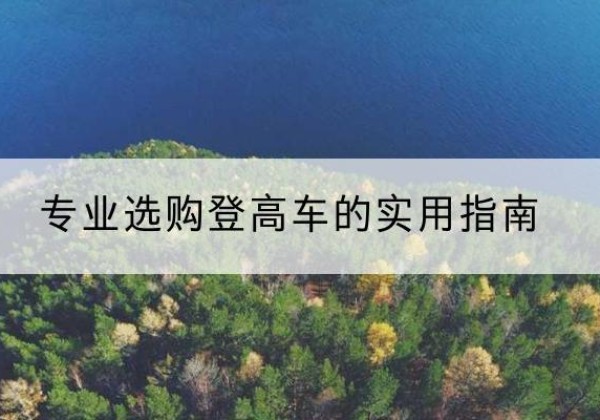 眉县电动登高车厂家推荐-专业选购登高车的实用指南