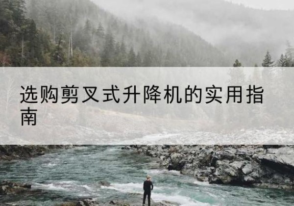 眉县剪叉式升降机怎么选-选购剪叉式升降机的实用指南
