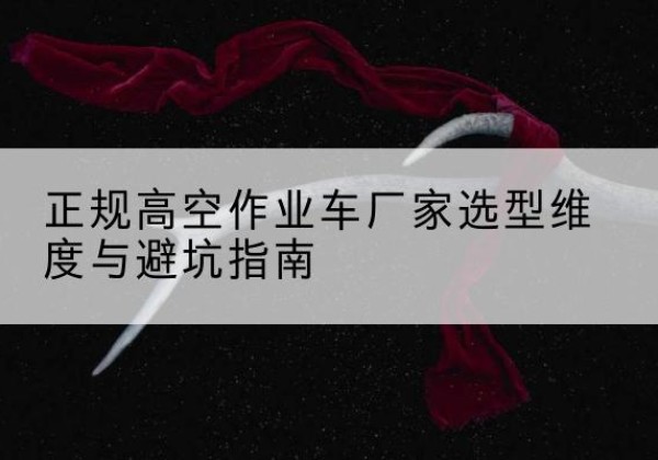 眉县高空作业车厂家-正规选型维度与避坑指南